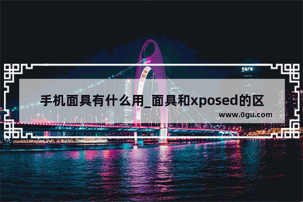 手机面具有什么用_面具和xposed的区别