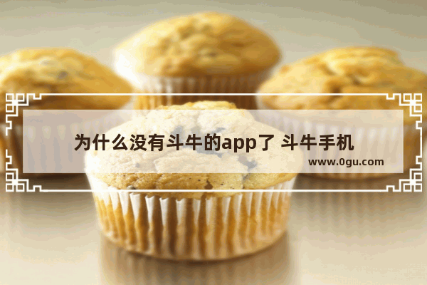 为什么没有斗牛的app了 斗牛手机