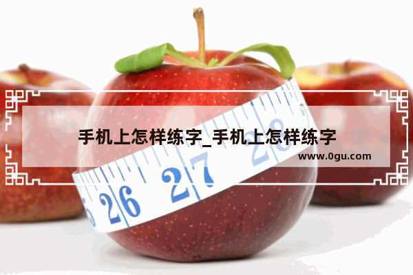 手机上怎样练字_手机上怎样练字