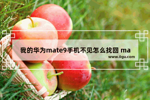 我的华为mate9手机不见怎么找回 mate9手机