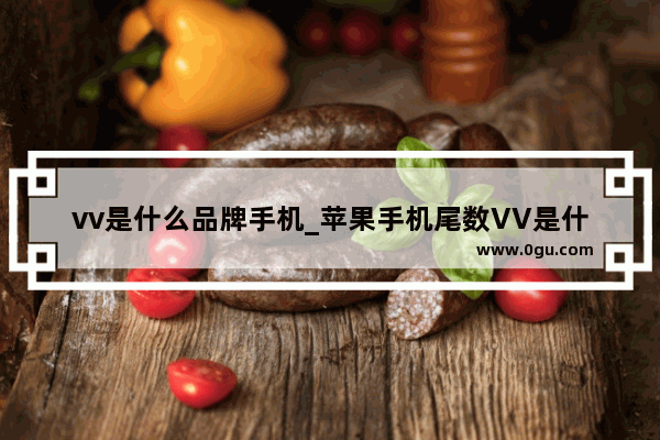 vv是什么品牌手机_苹果手机尾数VV是什么版本