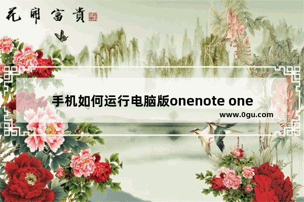 手机如何运行电脑版onenote onenote 手机