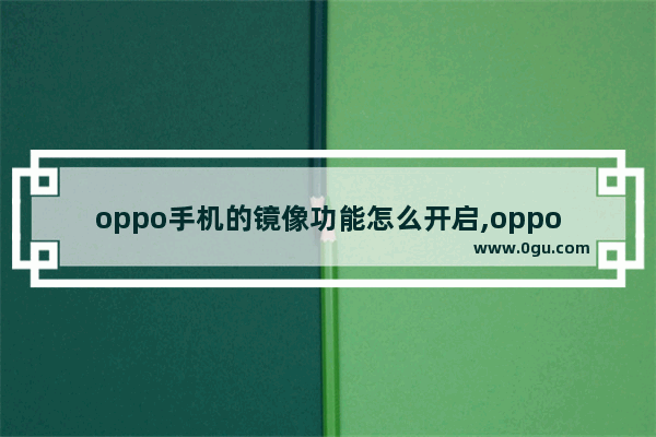 oppo手机的镜像功能怎么开启,oppo 手机怎么投屏