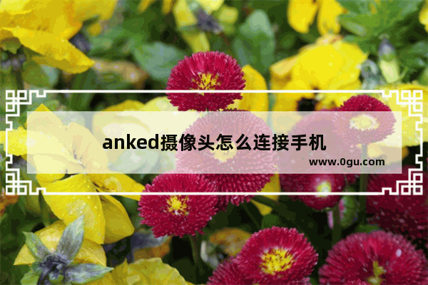 anked摄像头怎么连接手机