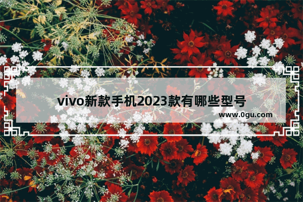 vivo新款手机2023款有哪些型号