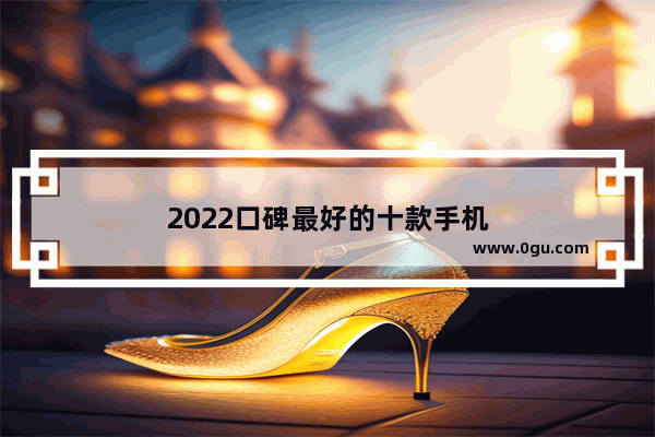 2022口碑最好的十款手机