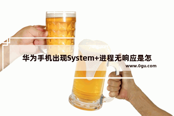 华为手机出现System+进程无响应是怎么回事