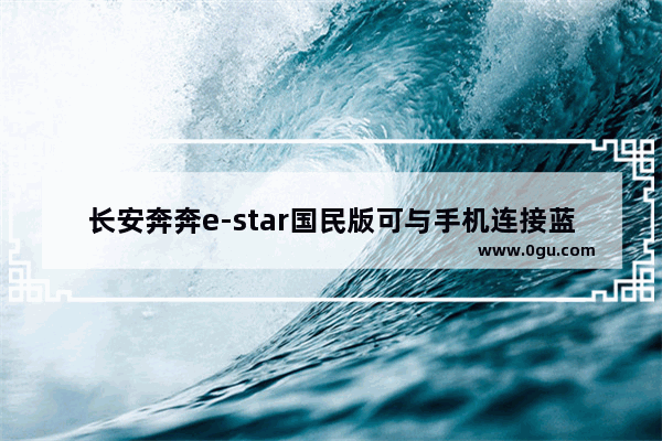 长安奔奔e-star国民版可与手机连接蓝牙吗