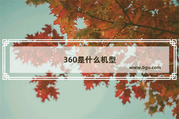 360是什么机型