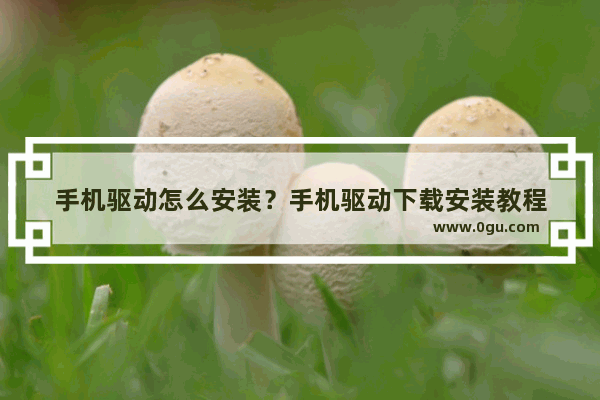 手机驱动怎么安装？手机驱动下载安装教程