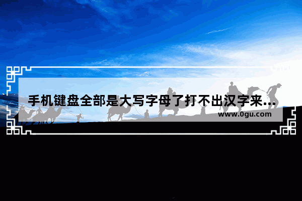 手机键盘全部是大写字母了打不出汉字来了咋