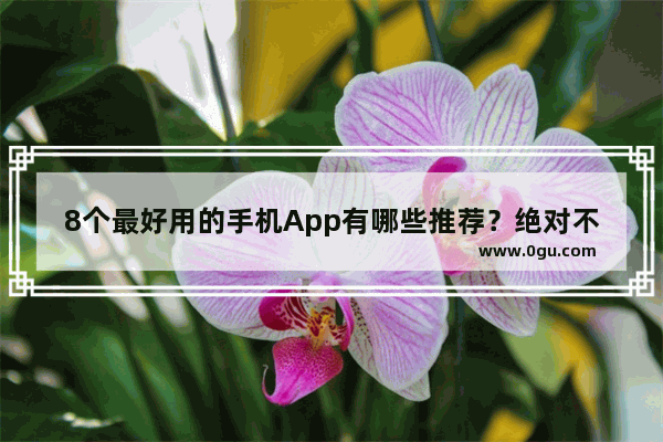 8个最好用的手机App有哪些推荐？绝对不套路