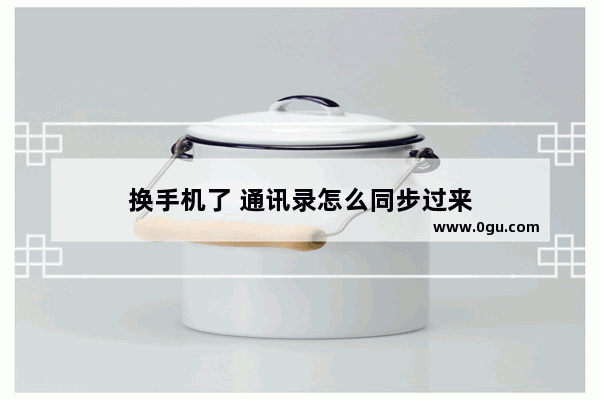 换手机了 通讯录怎么同步过来