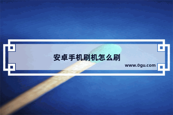 安卓手机刷机怎么刷