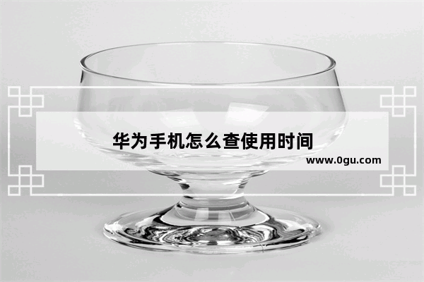 华为手机怎么查使用时间