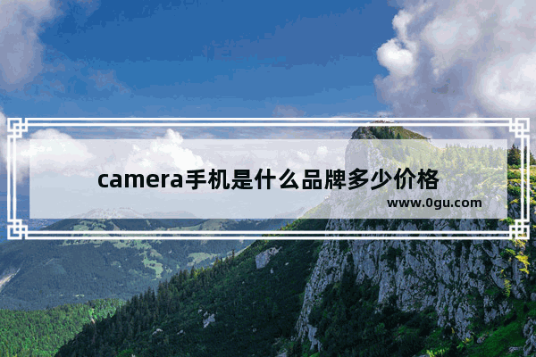 camera手机是什么品牌多少价格