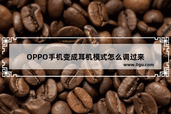 OPPO手机变成耳机模式怎么调过来