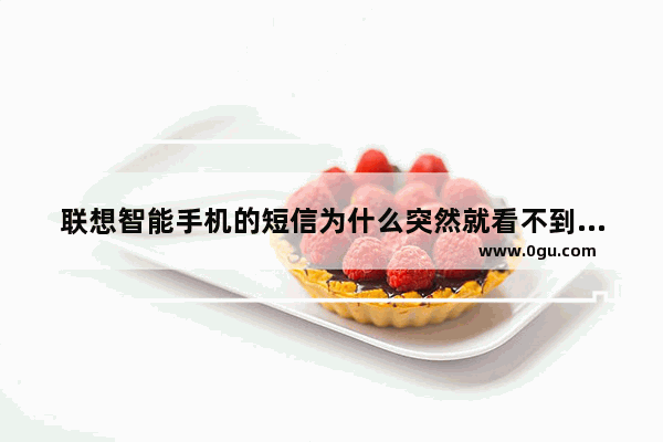 联想智能手机的短信为什么突然就看不到内容