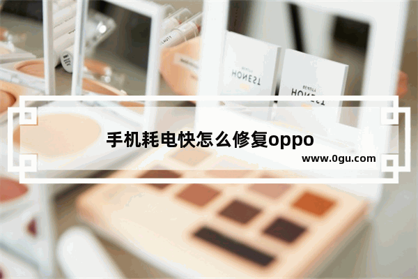 手机耗电快怎么修复oppo