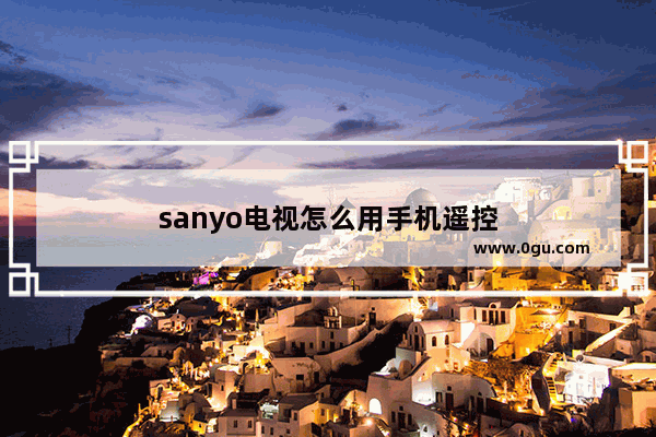 sanyo电视怎么用手机遥控