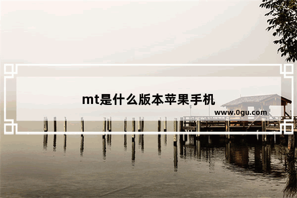 mt是什么版本苹果手机