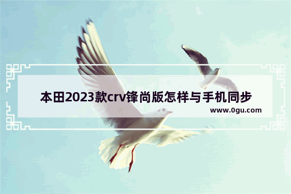 本田2023款crv锋尚版怎样与手机同步