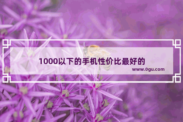 1000以下的手机性价比最好的