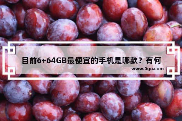 目前6+64GB最便宜的手机是哪款？有何推荐