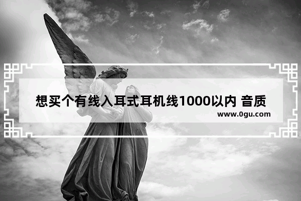 想买个有线入耳式耳机线1000以内 音质比苹果原装的好点的 有没有推荐的