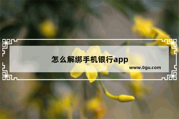 怎么解绑手机银行app