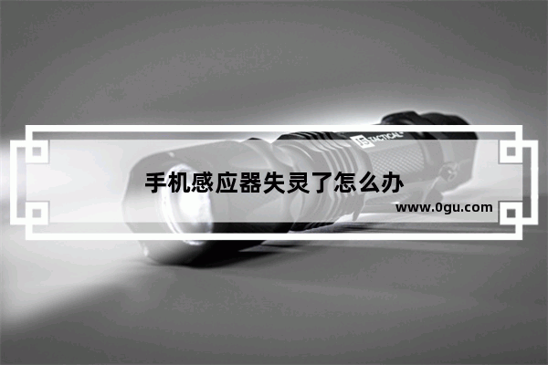 手机感应器失灵了怎么办