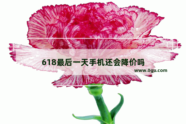 618最后一天手机还会降价吗