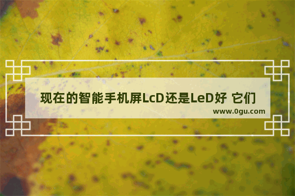 现在的智能手机屏LcD还是LeD好 它们有什么区别