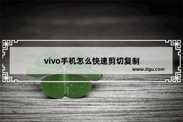 vivo手机怎么快速剪切复制