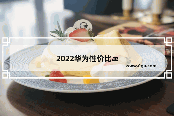 2022华为性价比最高的手机