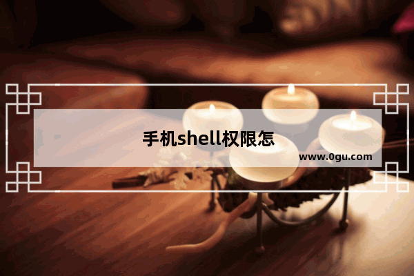 手机shell权限怎么开启