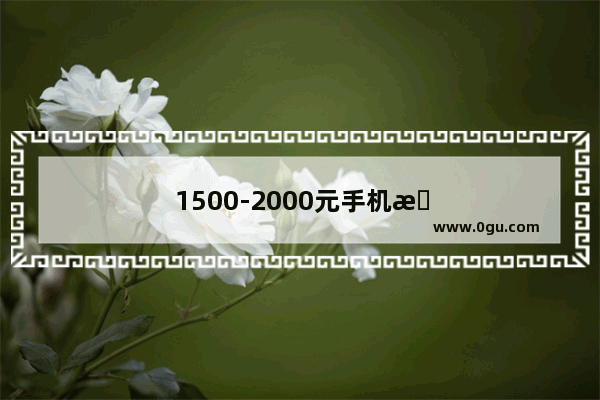 1500-2000元手机推荐 高性价比标杆 小米、vivo与OPPO谁更强