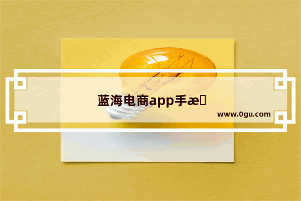 蓝海电商app手机版怎么用