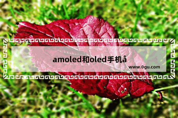 amoled和oled手机屏幕的区别