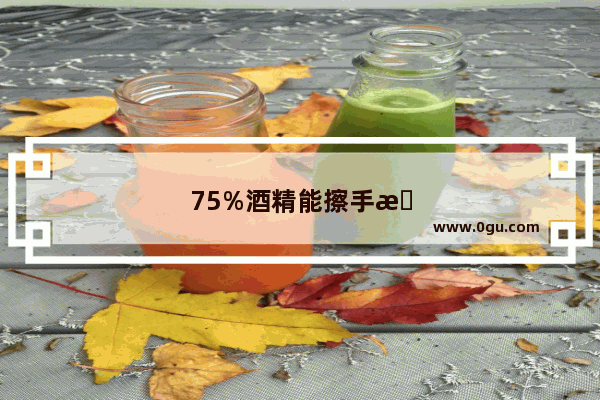 75%酒精能擦手机屏幕吗