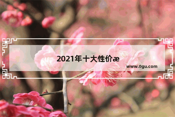 2021年十大性价比最好的手机