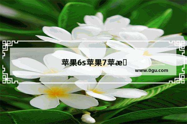 苹果6s苹果7苹果8参数对比