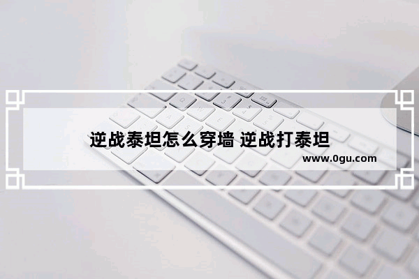 逆战泰坦怎么穿墙 逆战打泰坦