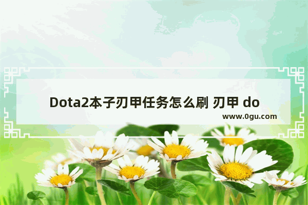 Dota2本子刃甲任务怎么刷 刃甲 dota2