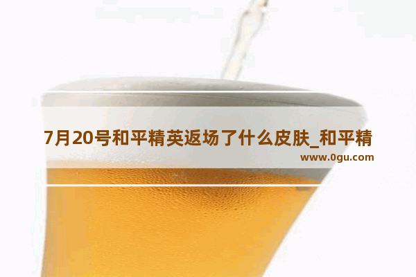 7月20号和平精英返场了什么皮肤_和平精英天空赛场怎么领取三级头盔皮肤