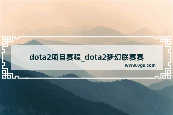 dota2项目赛程_dota2梦幻联赛赛程