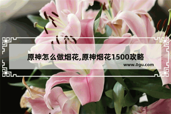 原神怎么做烟花,原神烟花1500攻略