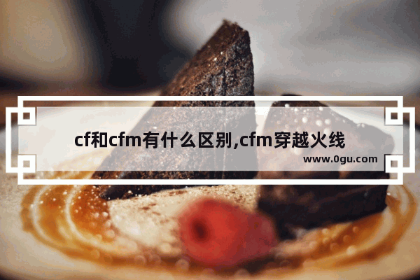 cf和cfm有什么区别,cfm穿越火线