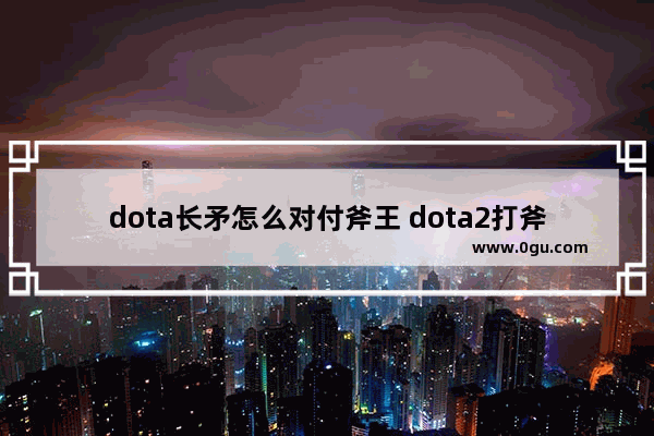 dota长矛怎么对付斧王 dota2打斧王