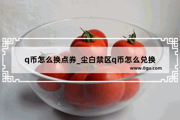 q币怎么换点券_尘白禁区q币怎么兑换